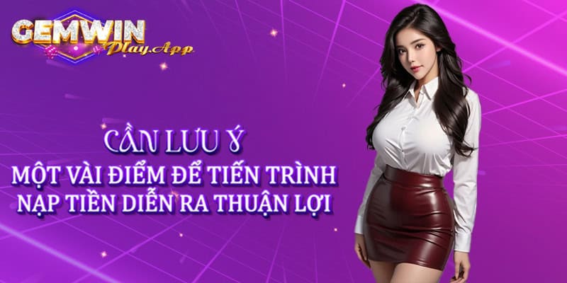 Cần lưu ý đến một vài điểm để tiến trình nạp tiền diễn ra thuận lợi hơn