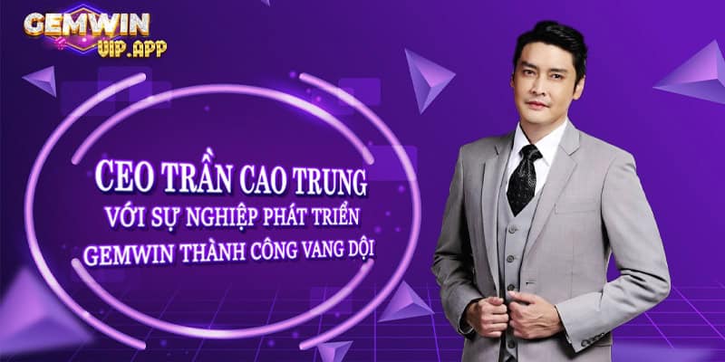 Ceo Trần Cao Trung - Người Sáng Lập Nhà Cái Gemwin