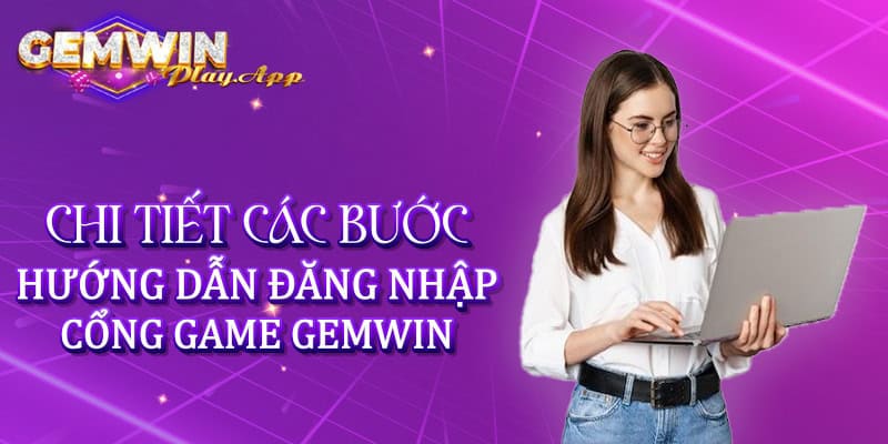 Chi tiết các bước hướng dẫn đăng nhập cổng game Gemwin