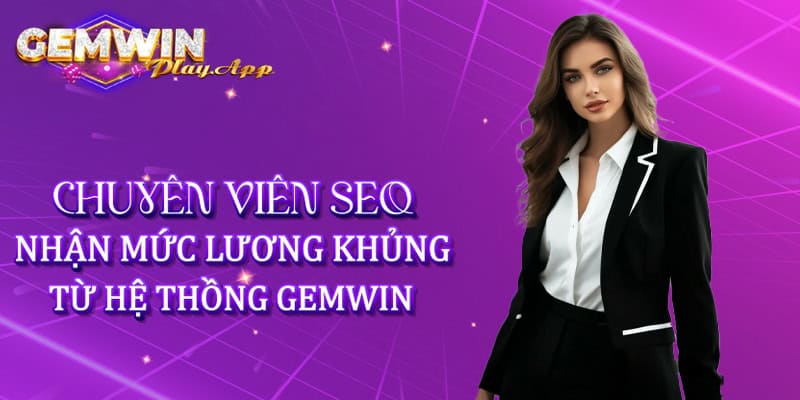 Chuyên viên SEO nhận mức lương khủng từ hệ thống Gemwin