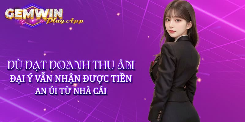 Dù đạt doanh thu âm, đại lý vẫn nhận được tiền an ủi từ nhà cái