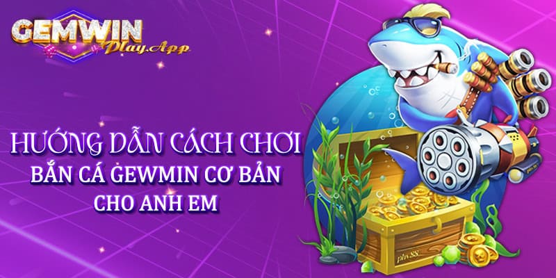 Hướng dẫn cách chơi bắn cá Gemwin cơ bản cho anh em