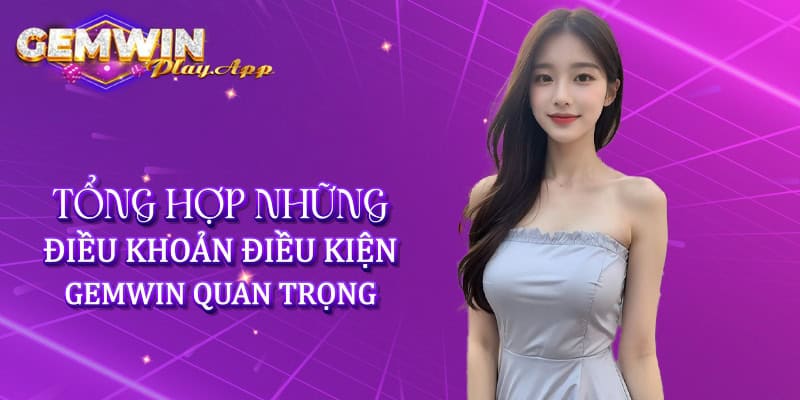 Tổng hợp những điều khoản điều kiện Gemwin quan trọng