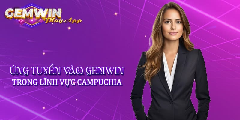 Ứng tuyển vào Gemwin trong lĩnh vực Campuchia