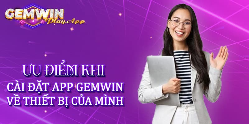 Ưu điểm khi cài đặt app Gemwin về thiết bị của mình