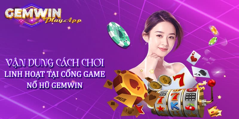 Vận dụng cách chơi linh hoạt tại cổng game nổ hũ Gemwin